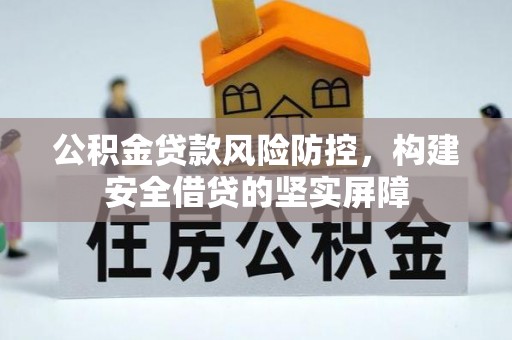 凭祥公积金贷款风险防控，构建安全借贷的坚实屏障