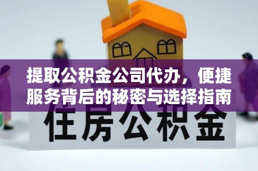 凭祥提取公积金公司代办，便捷服务背后的秘密与选择指南