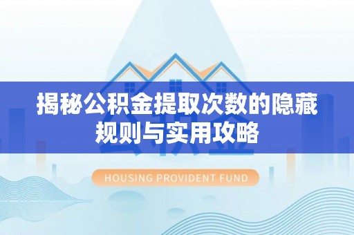 凭祥揭秘公积金提取次数的隐藏规则与实用攻略