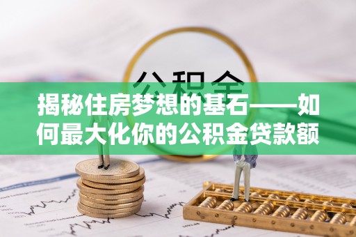 凭祥揭秘住房梦想的基石——如何最大化你的公积金贷款额度