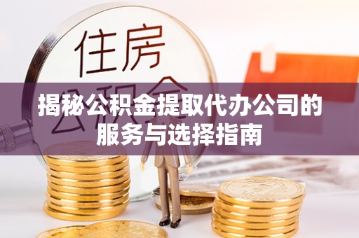 凭祥揭秘公积金提取代办公司的服务与选择指南