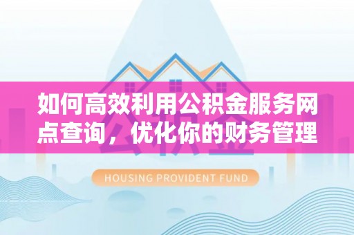 凭祥如何高效利用公积金服务网点查询，优化你的财务管理