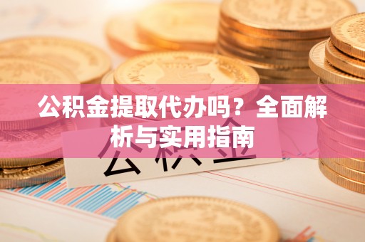 凭祥公积金提取代办吗？全面解析与实用指南
