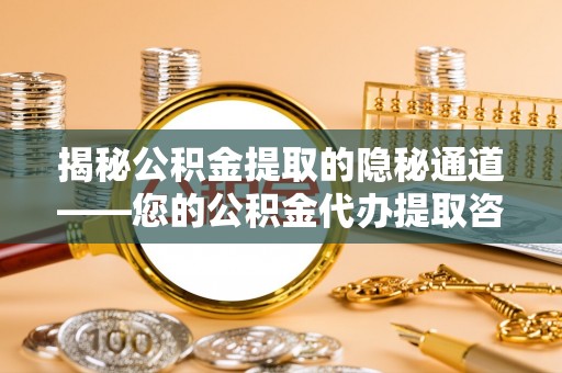 凭祥揭秘公积金提取的隐秘通道——您的公积金代办提取咨询指南