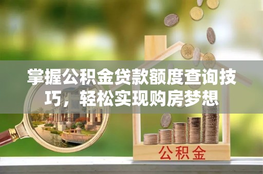 凭祥掌握公积金贷款额度查询技巧，轻松实现购房梦想