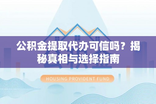 凭祥公积金提取代办可信吗？揭秘真相与选择指南