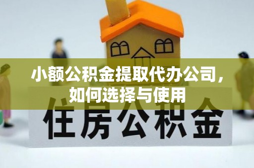 凭祥小额公积金提取代办公司，如何选择与使用