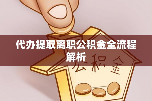 凭祥代办提取离职公积金全流程解析