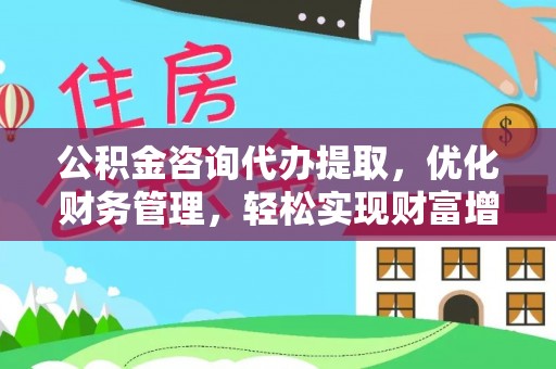 凭祥公积金咨询代办提取，优化财务管理，轻松实现财富增值