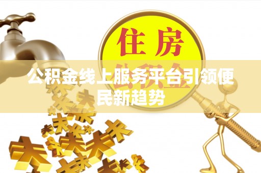 凭祥公积金线上服务平台引领便民新趋势