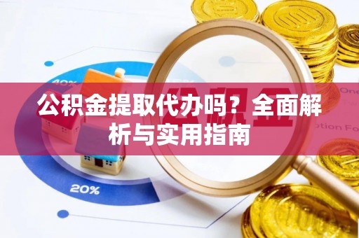 凭祥公积金提取代办吗？全面解析与实用指南