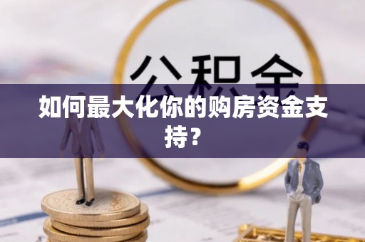 凭祥如何最大化你的购房资金支持？