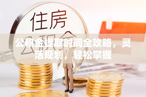 凭祥公积金提取时间全攻略，灵活规划，轻松掌握