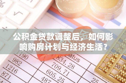 凭祥公积金贷款调整后，如何影响购房计划与经济生活？