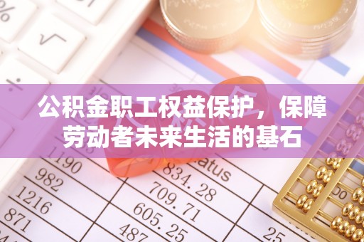 凭祥公积金职工权益保护，保障劳动者未来生活的基石