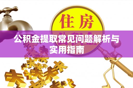 凭祥公积金提取常见问题解析与实用指南