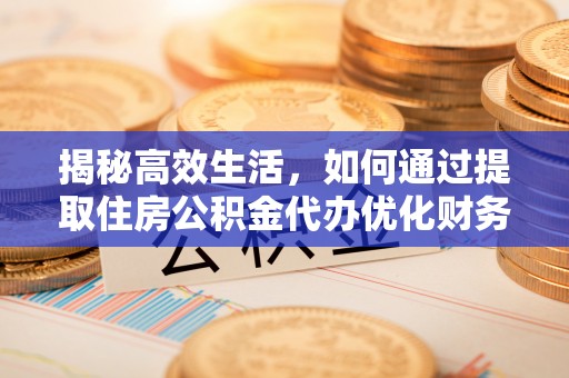 凭祥揭秘高效生活，如何通过提取住房公积金代办优化财务管理