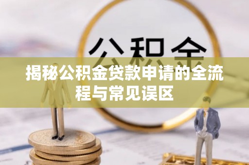 凭祥揭秘公积金贷款申请的全流程与常见误区