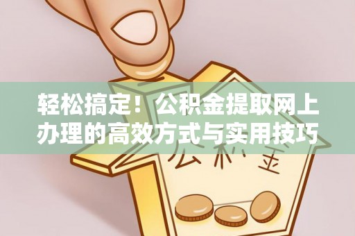 凭祥轻松搞定！公积金提取网上办理的高效方式与实用技巧