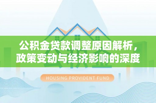凭祥公积金贷款调整原因解析，政策变动与经济影响的深度探讨