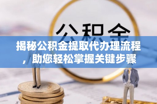 凭祥揭秘公积金提取代办理流程，助您轻松掌握关键步骤