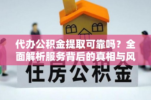 凭祥代办公积金提取可靠吗？全面解析服务背后的真相与风险