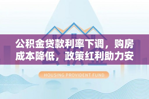 凭祥公积金贷款利率下调，购房成本降低，政策红利助力安居梦