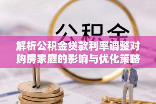 凭祥解析公积金贷款利率调整对购房家庭的影响与优化策略