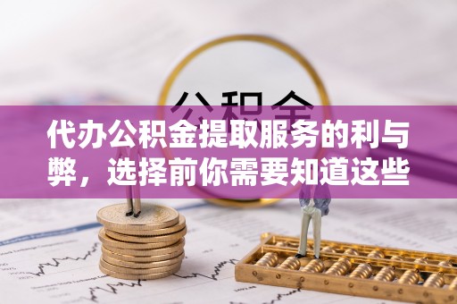凭祥代办公积金提取服务的利与弊，选择前你需要知道这些