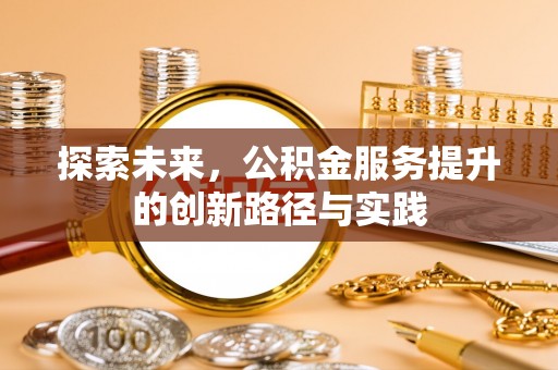 凭祥探索未来，公积金服务提升的创新路径与实践
