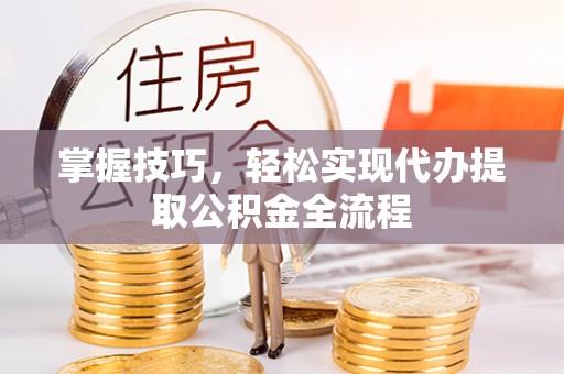 凭祥掌握技巧，轻松实现代办提取公积金全流程