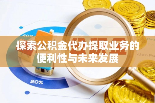 凭祥探索公积金代办提取业务的便利性与未来发展