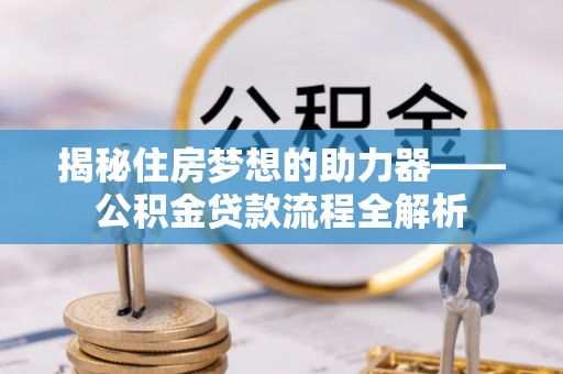 凭祥揭秘住房梦想的助力器——公积金贷款流程全解析