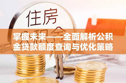 凭祥掌握未来——全面解析公积金贷款额度查询与优化策略