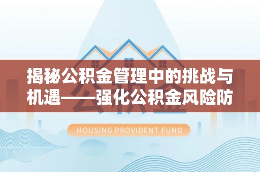 凭祥揭秘公积金管理中的挑战与机遇——强化公积金风险防控的多维策略
