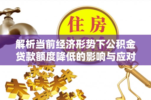凭祥解析当前经济形势下公积金贷款额度降低的影响与应对策略