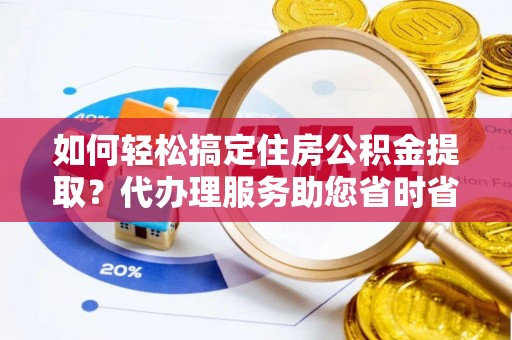 凭祥如何轻松搞定住房公积金提取？代办理服务助您省时省力