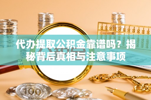 凭祥代办提取公积金靠谱吗？揭秘背后真相与注意事项