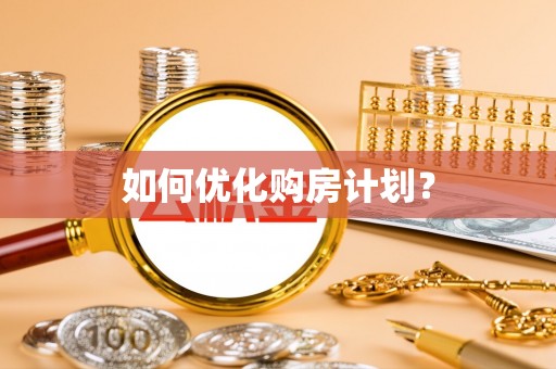 凭祥如何优化购房计划？