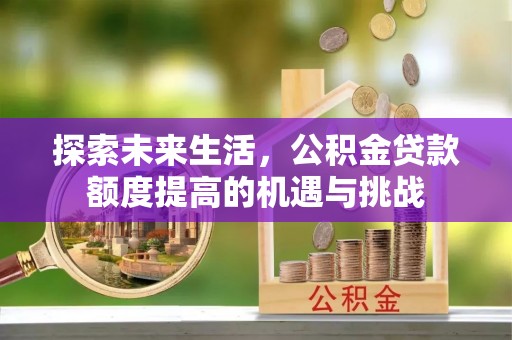 凭祥探索未来生活，公积金贷款额度提高的机遇与挑战