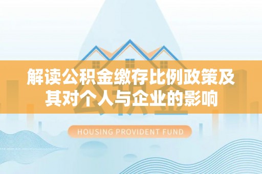 凭祥解读公积金缴存比例政策及其对个人与企业的影响