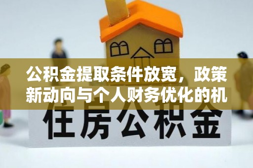 凭祥公积金提取条件放宽，政策新动向与个人财务优化的机遇