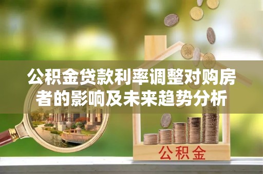 凭祥公积金贷款利率调整对购房者的影响及未来趋势分析