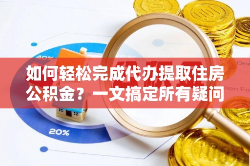 凭祥如何轻松完成代办提取住房公积金？一文搞定所有疑问