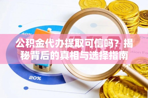 凭祥公积金代办提取可信吗？揭秘背后的真相与选择指南