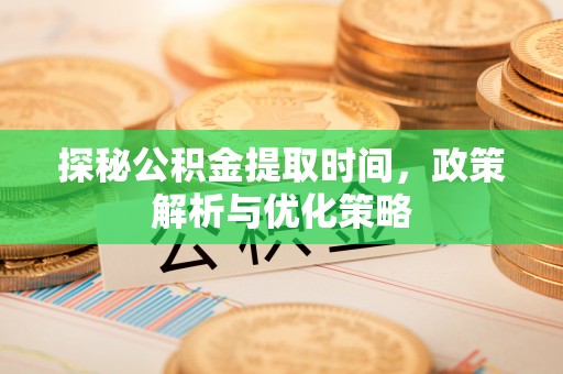 凭祥探秘公积金提取时间，政策解析与优化策略