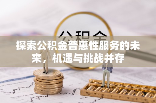 凭祥探索公积金普惠性服务的未来，机遇与挑战并存