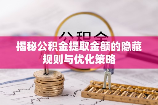 凭祥揭秘公积金提取金额的隐藏规则与优化策略
