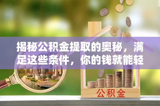 凭祥揭秘公积金提取的奥秘，满足这些条件，你的钱就能轻松到账！