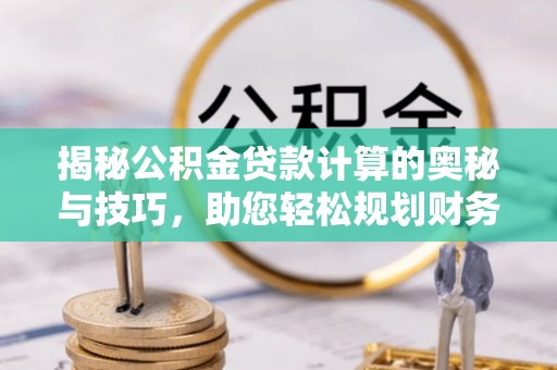 凭祥揭秘公积金贷款计算的奥秘与技巧，助您轻松规划财务未来